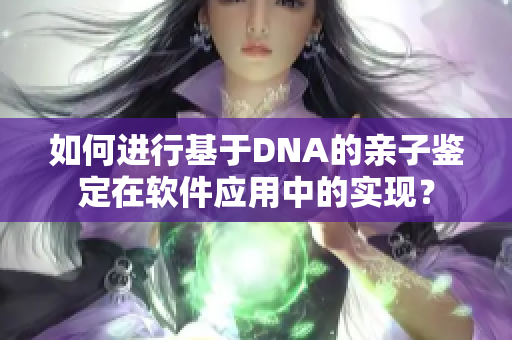 如何进行基于DNA的亲子鉴定在软件应用中的实现？