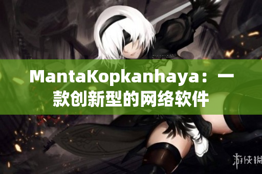 MantaKopkanhaya：一款创新型的网络软件
