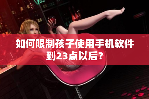 如何限制孩子使用手机软件到23点以后？