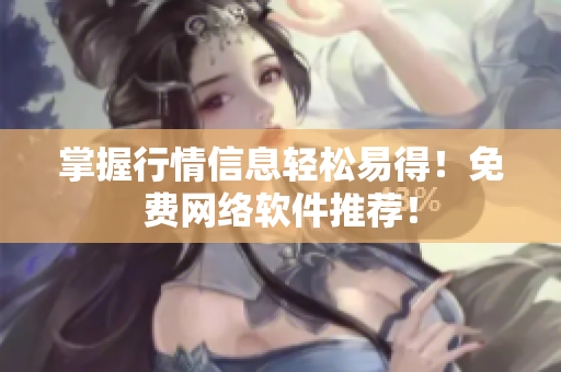 掌握行情信息轻松易得！免费网络软件推荐！