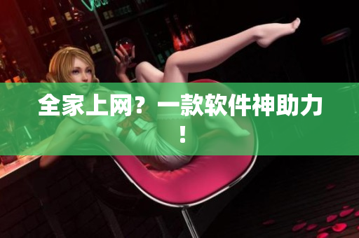 全家上网？一款软件神助力！