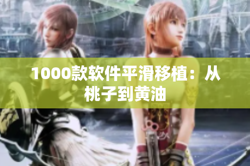 1000款软件平滑移植：从桃子到黄油