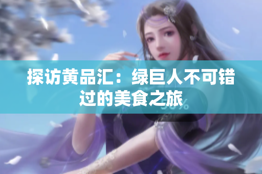探访黄品汇：绿巨人不可错过的美食之旅