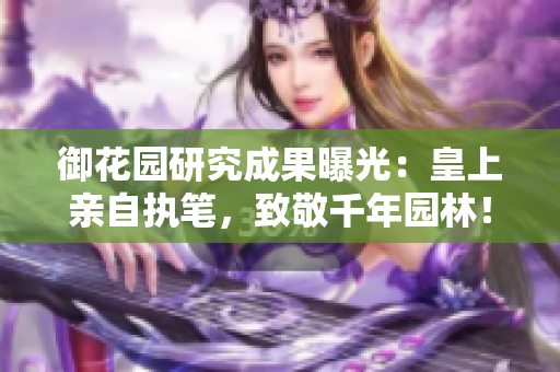 御花园研究成果曝光：皇上亲自执笔，致敬千年园林！