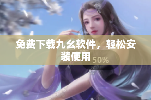免费下载九幺软件，轻松安装使用