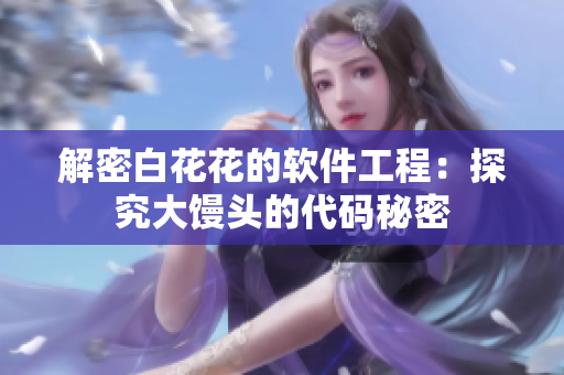 解密白花花的软件工程：探究大馒头的代码秘密