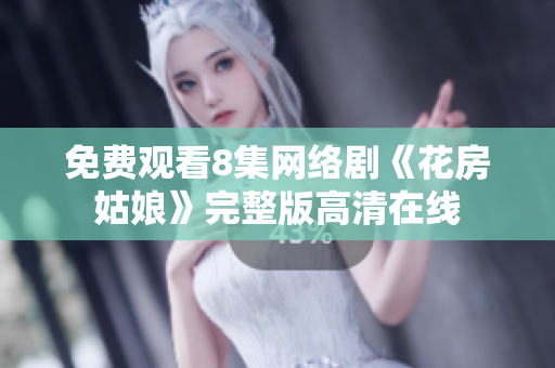 免费观看8集网络剧《花房姑娘》完整版高清在线