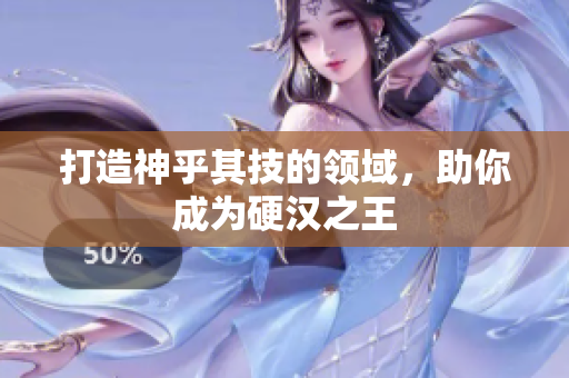 打造神乎其技的领域，助你成为硬汉之王