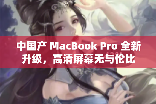 中国产 MacBook Pro 全新升级，高清屏幕无与伦比
