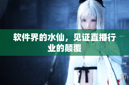 软件界的水仙，见证直播行业的颠覆