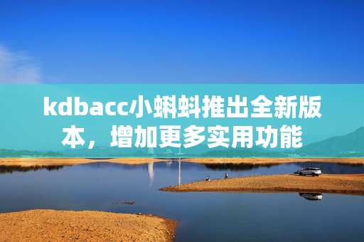 kdbacc小蝌蚪推出全新版本，增加更多实用功能