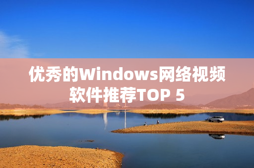 优秀的Windows网络视频软件推荐TOP 5