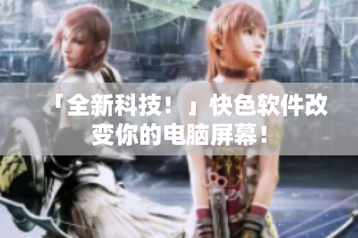 「全新科技！」快色软件改变你的电脑屏幕！