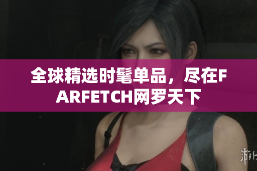 全球精选时髦单品，尽在FARFETCH网罗天下