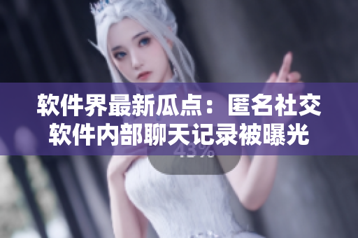 软件界最新瓜点：匿名社交软件内部聊天记录被曝光
