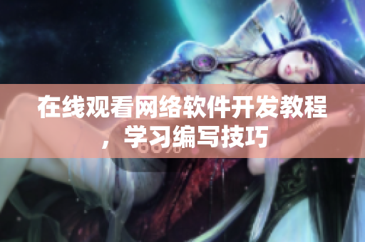 在线观看网络软件开发教程，学习编写技巧