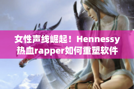 女性声线崛起！Hennessy热血rapper如何重塑软件开发界？