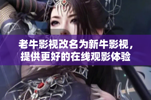 老牛影视改名为新牛影视，提供更好的在线观影体验