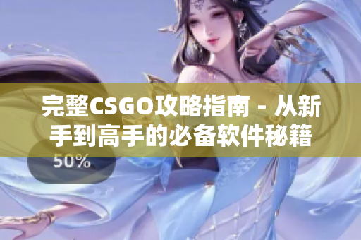 完整CSGO攻略指南 - 从新手到高手的必备软件秘籍