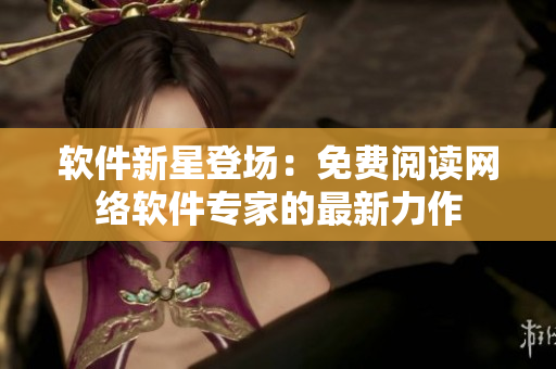 软件新星登场：免费阅读网络软件专家的最新力作