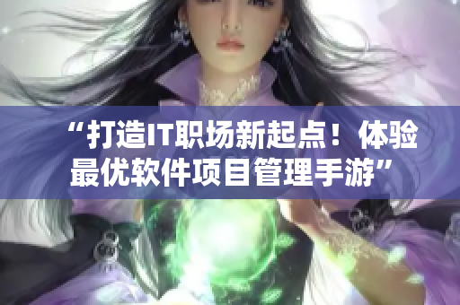 “打造IT职场新起点！体验最优软件项目管理手游”