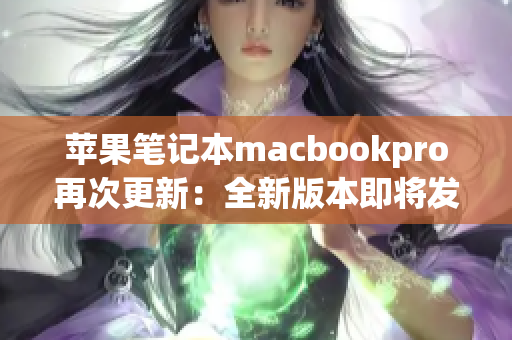 苹果笔记本macbookpro再次更新：全新版本即将发布