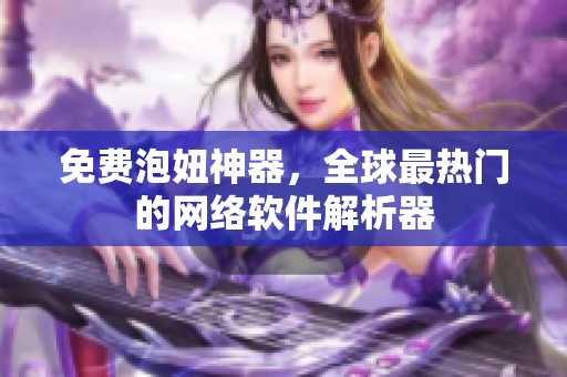 免费泡妞神器，全球最热门的网络软件解析器