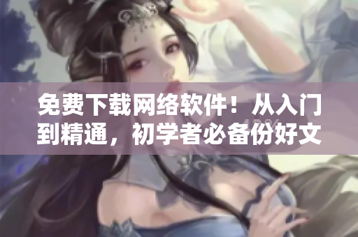 免费下载网络软件！从入门到精通，初学者必备份好文献