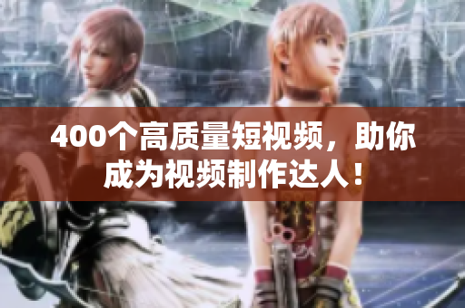 400个高质量短视频，助你成为视频制作达人！
