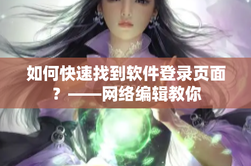 如何快速找到软件登录页面？——网络编辑教你