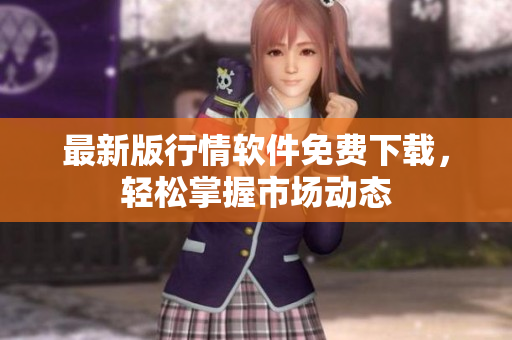 最新版行情软件免费下载，轻松掌握市场动态