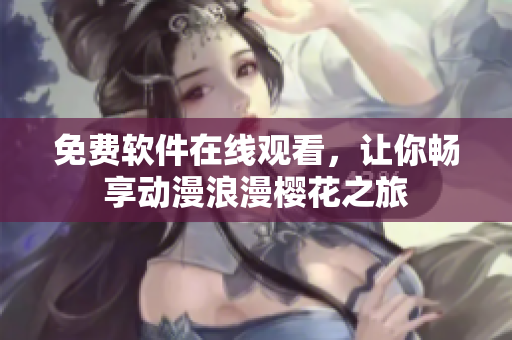 免费软件在线观看，让你畅享动漫浪漫樱花之旅