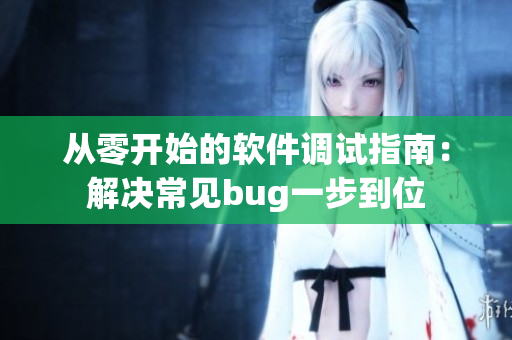 从零开始的软件调试指南：解决常见bug一步到位