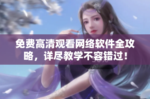免费高清观看网络软件全攻略，详尽教学不容错过！