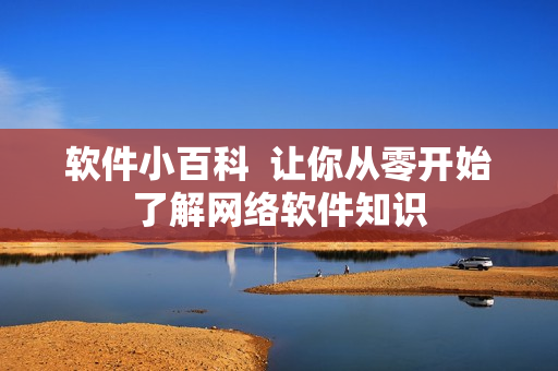 软件小百科  让你从零开始了解网络软件知识