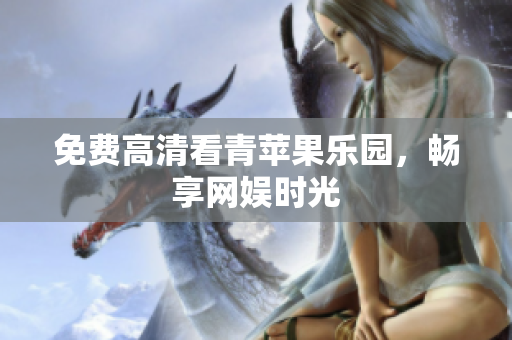 免费高清看青苹果乐园，畅享网娱时光