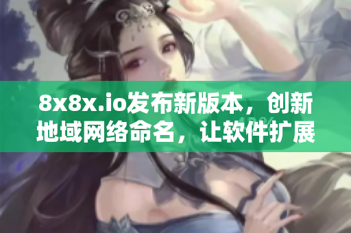 8x8x.io发布新版本，创新地域网络命名，让软件扩展更简单