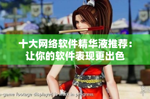 十大网络软件精华液推荐：让你的软件表现更出色
