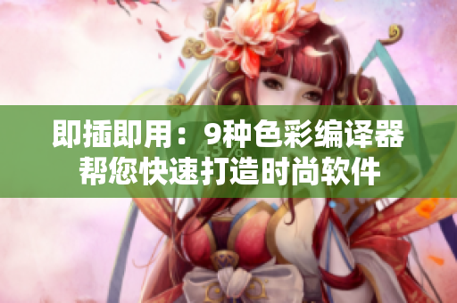 即插即用：9种色彩编译器帮您快速打造时尚软件