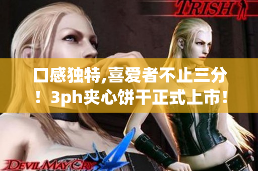 口感独特,喜爱者不止三分！3ph夹心饼干正式上市！