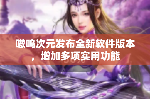 嗷呜次元发布全新软件版本，增加多项实用功能