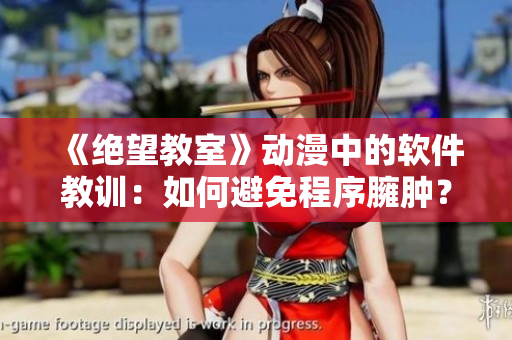 《绝望教室》动漫中的软件教训：如何避免程序臃肿？