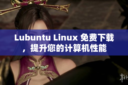 Lubuntu Linux 免费下载，提升您的计算机性能