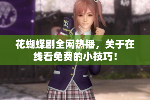 花蝴蝶剧全网热播，关于在线看免费的小技巧！