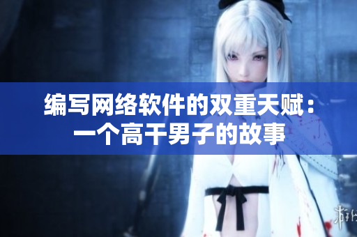 编写网络软件的双重天赋：一个高干男子的故事