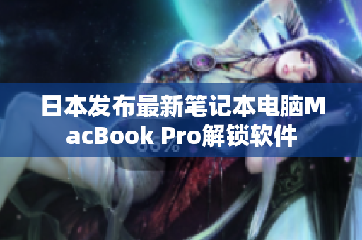 日本发布最新笔记本电脑MacBook Pro解锁软件