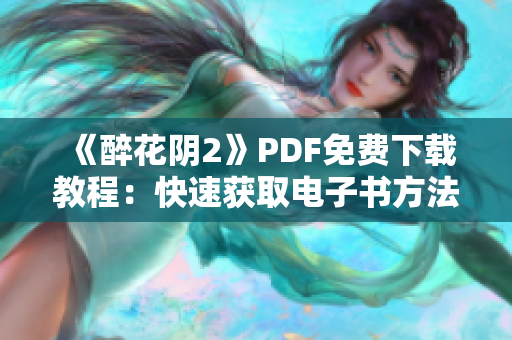 《醉花阴2》PDF免费下载教程：快速获取电子书方法分享