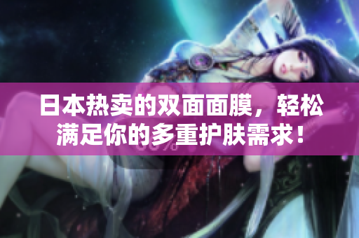 日本热卖的双面面膜，轻松满足你的多重护肤需求！