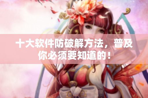 十大软件防破解方法，普及你必须要知道的！