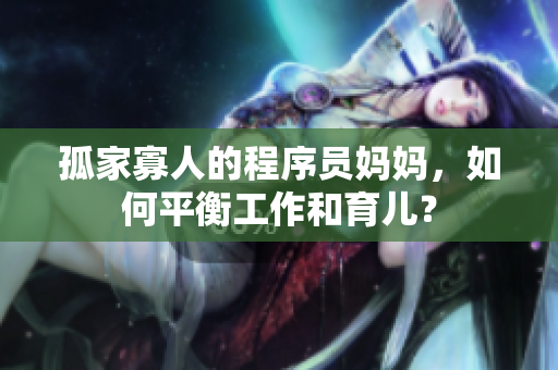 孤家寡人的程序员妈妈，如何平衡工作和育儿？